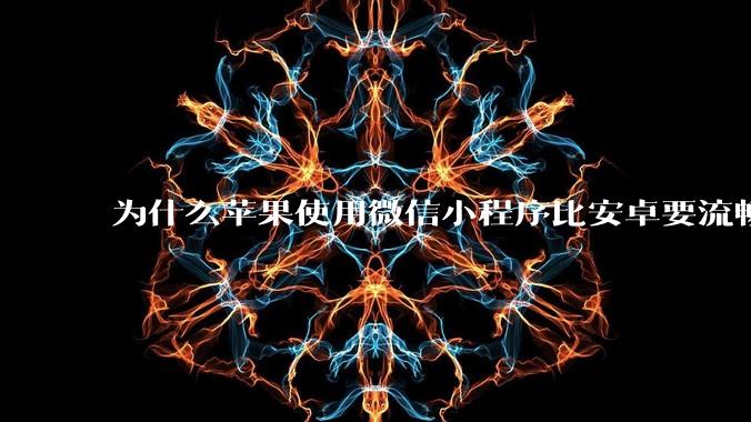 为什么苹果使用微信小程序比安卓要流畅很多？