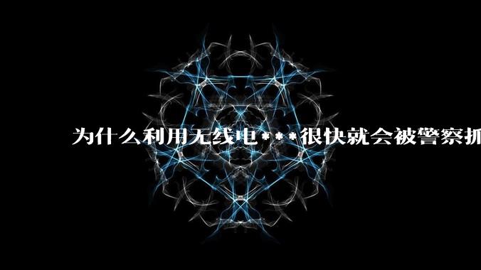 为什么利用无线电***很快就会被警察抓到？