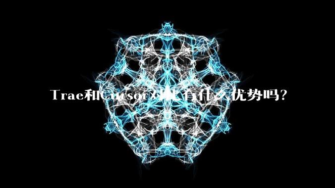 Trae和Cursor对比有什么优势吗？