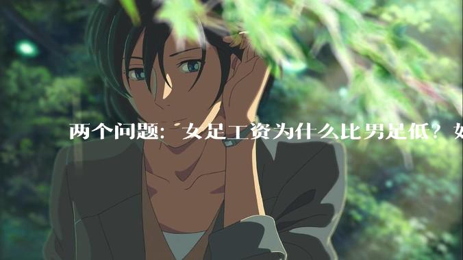两个问题：女足工资为什么比男足低？如果中国女足和中国男足打一场谁会赢？
