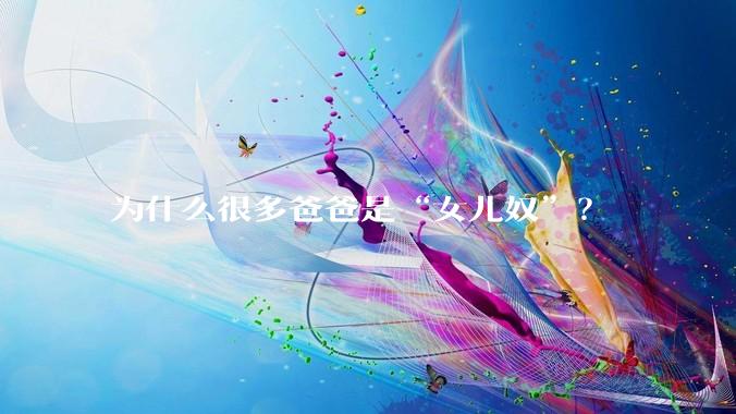 为什么很多爸爸是“女儿奴”？