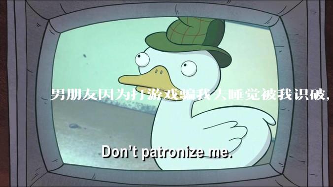 男朋友因为打游戏骗我去睡觉被我识破，然后我提了分手，他同意了，问问男孩子们他怎么想的？