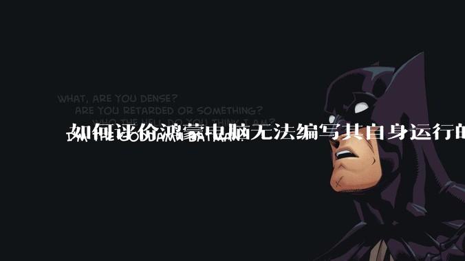 如何评价鸿蒙电脑无法编写其自身运行的程序？