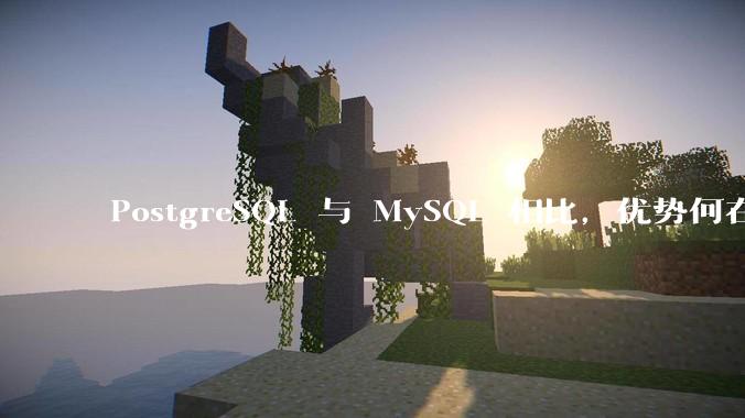 PostgreSQL 与 MySQL 相比，优势何在？