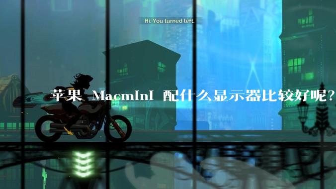 苹果 Macmini 配什么显示器比较好呢？为什么呢？