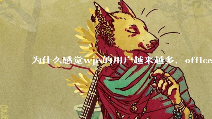 为什么感觉wps的用户越来越多，office没人用了?
