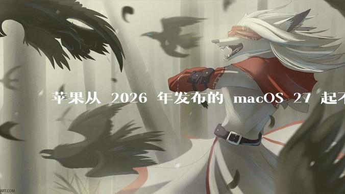苹果从 2026 年发布的 macOS 27 起不再兼容任何 Intel Macs，这背后原因有哪些？