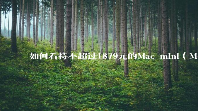 如何看待不超过1879元的Mac mini（M4+16/256GB+票），易用性吊打同级其他台式电脑？