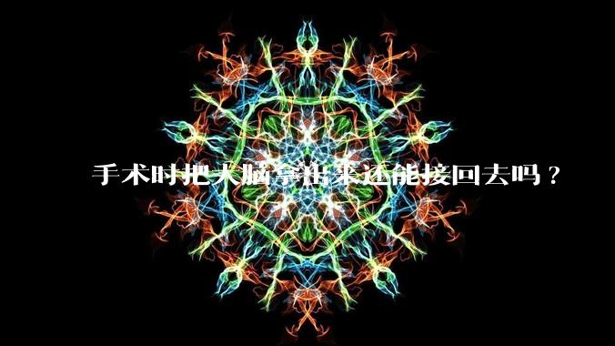 手术时把大脑拿出来还能接回去吗?