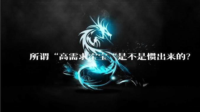 所谓“高需求宝宝“是不是惯出来的？