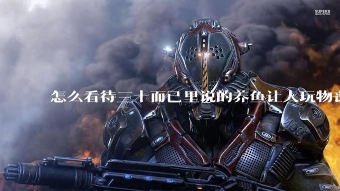 怎么看待三十而已里说的养鱼让人玩物丧志，养鱼是魔鬼，是黑洞，养鱼毁三代鱼缸毁一生的话?