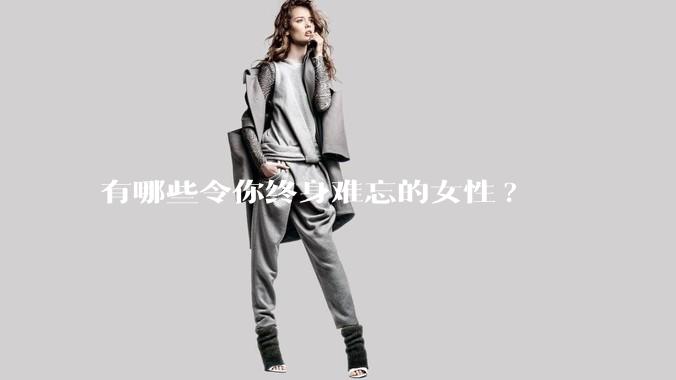 有哪些令你终身难忘的女性?