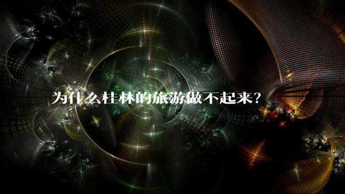 为什么桂林的旅游做不起来？