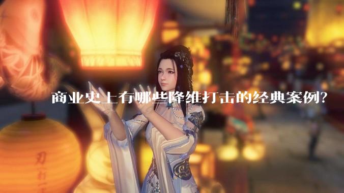 商业史上有哪些降维打击的经典案例？