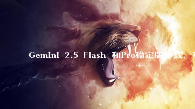 Gemini 2.5 Flash 和Pro稳定版上线，和之前版本相比，在性能和应用场景上有哪些提升？