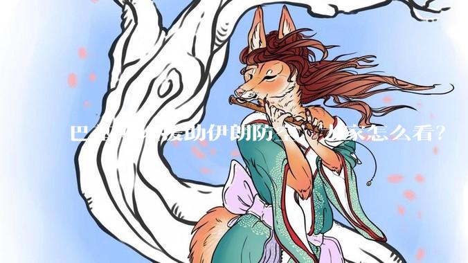 巴基斯坦援助伊朗防空，大家怎么看？