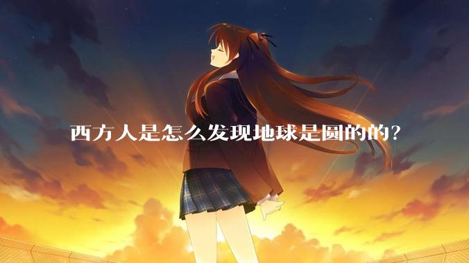 西方人是怎么发现地球是圆的的？