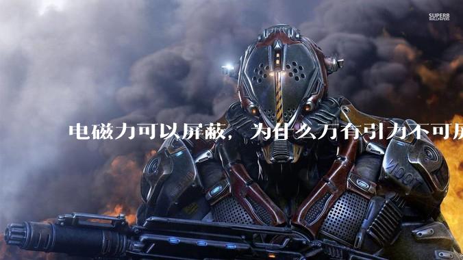 电磁力可以屏蔽，为什么万有引力不可屏蔽？