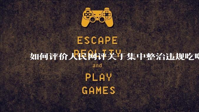 如何评价人民网评关于集中整治违规吃喝的发文？