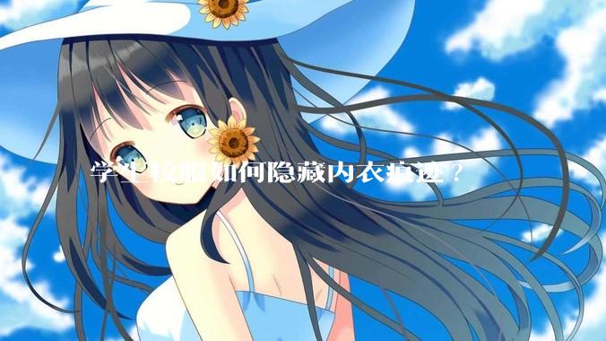 学生校服如何隐藏内衣痕迹?
