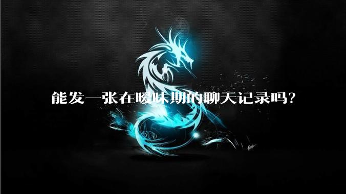 能发一张在暧昧期的聊天记录吗？