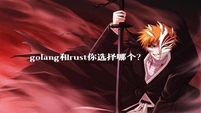 golang和rust你选择哪个？