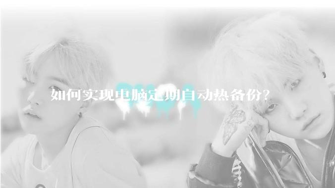 如何实现电脑定期自动热备份？