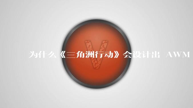 为什么《三角洲行动》会设计出 AWM 这样一支***无法自由补充的***？