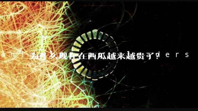 为什么现在在西瓜越来越贵了？