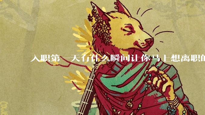 入职第一天有什么瞬间让你马上想离职的？
