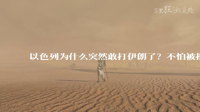 以色列为什么突然敢打伊朗了？不怕被报复？