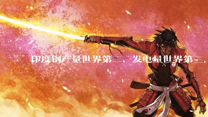 印度钢产量世界第二、发电量世界第三，印度成为世界工厂是不是已经从将来时变成进行时？