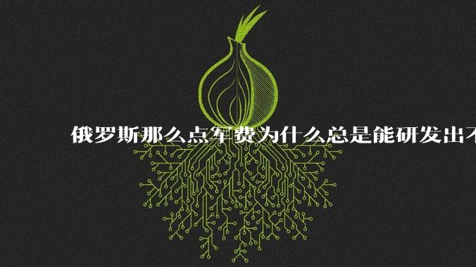 俄罗斯那么点军费为什么总是能研发出不亚于中美欧的军事装备？