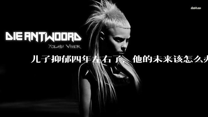 儿子抑郁四年左右了，他的未来该怎么办？