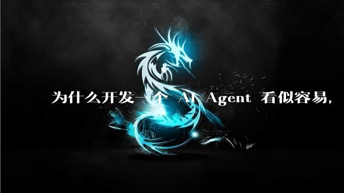 为什么开发一个 AI Agent 看似容易，但真正让它「好用」却如此困难？技术瓶颈主要在哪里？