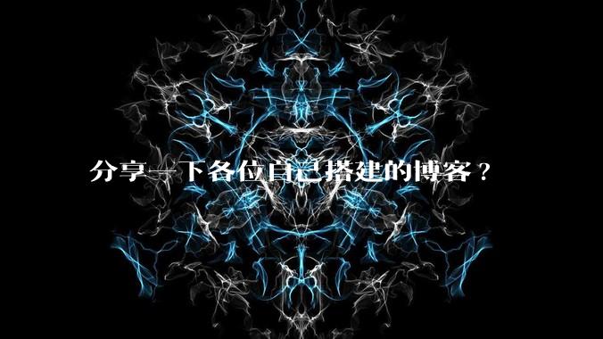 分享一下各位自己搭建的博客?