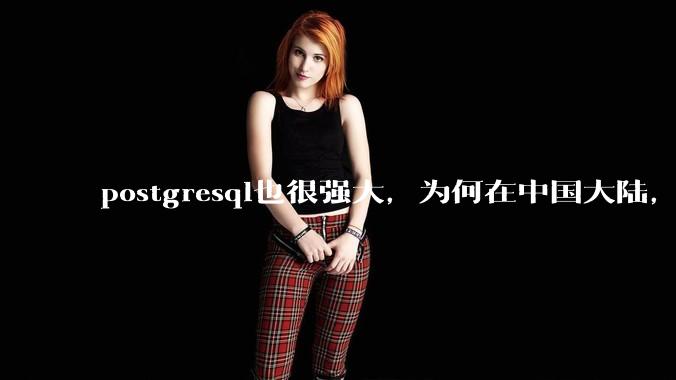 postgresql也很强大，为何在中国大陆，mysql成为主流，postgresql屈居二线呢？