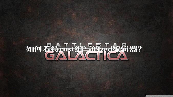 如何看待rust编写的zed编辑器？