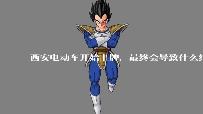 西安电动车开始上牌，最终会导致什么结果？