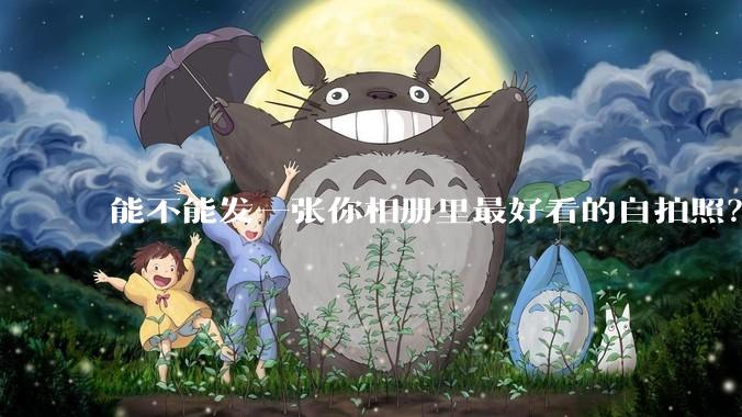 能不能发一张你相册里最好看的自拍照？