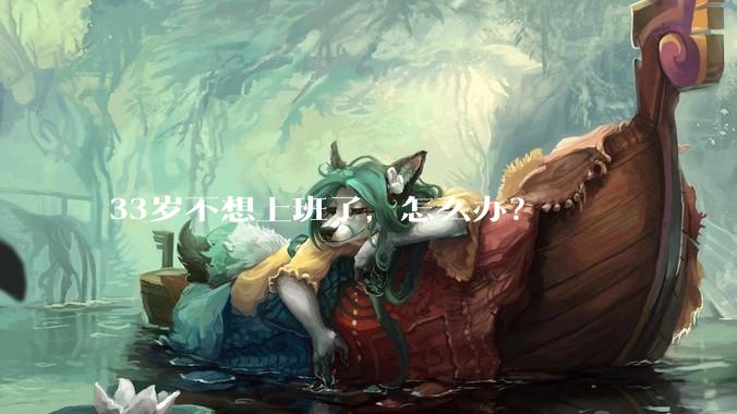 33岁不想上班了，怎么办？