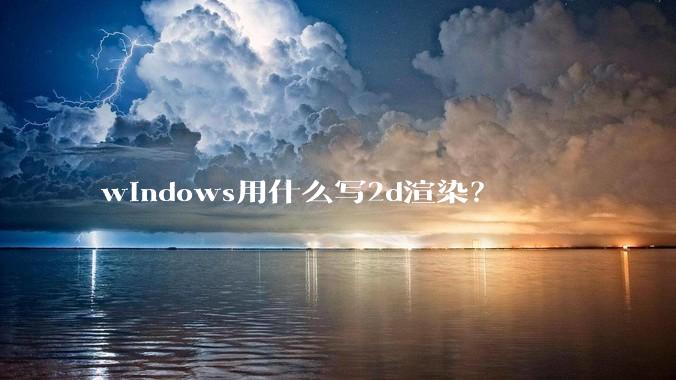 windows用什么写2d渲染？