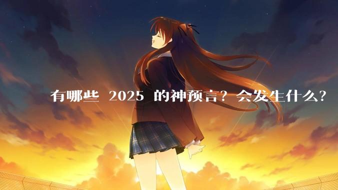 有哪些 2025 的神预言？会发生什么？