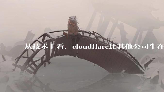 从技术上看，cloudflare比其他公司牛在哪儿？