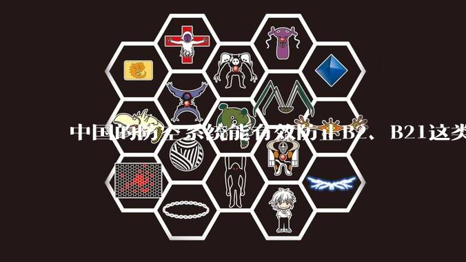 中国的防空系统能有效防止B2、B21这类飞翼隐身战略轰炸机入侵吗？