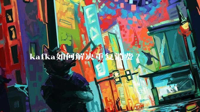 kafka如何解决重复消费?