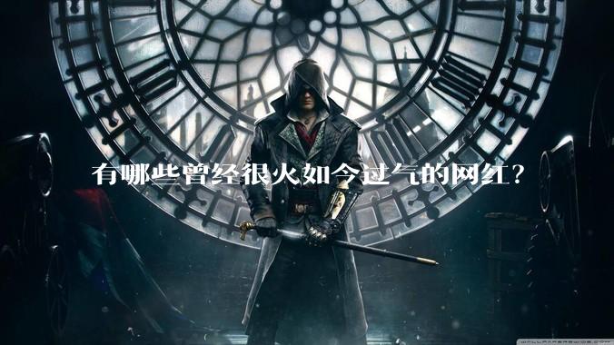 有哪些曾经很火如今过气的网红？